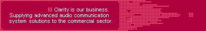 Clarity is our business. Supplying advanced audio communication system solutions to the commercial sector.